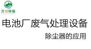 電池廠(chǎng)廢氣處理設(shè)備の除塵器的應(yīng)用